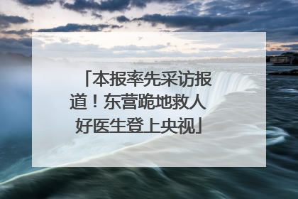 本报率先采访报道！东营跪地救人好医生登上央视