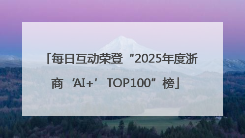 每日互动荣登“2025年度浙商‘AI+’TOP100”榜