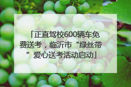 正直驾校600辆车免费送考，临沂市“绿丝带”爱心送考活动启动