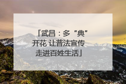 武昌：多“典”开花 让普法宣传走进百姓生活