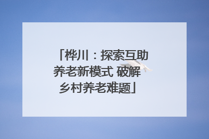 桦川：探索互助养老新模式 破解乡村养老难题