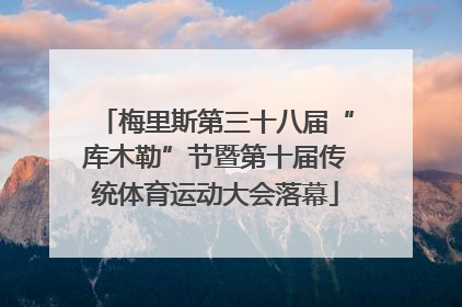 梅里斯第三十八届“库木勒”节暨第十届传统体育运动大会落幕
