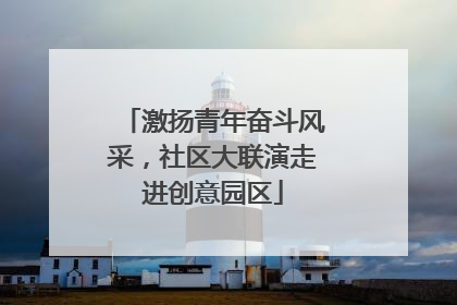 激扬青年奋斗风采，社区大联演走进创意园区