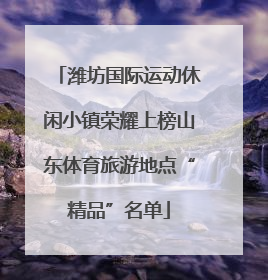 潍坊国际运动休闲小镇荣耀上榜山东体育旅游地点“精品”名单