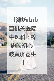 潍坊市市直机关医院中医科：锦旗映初心 岐黄济苍生
