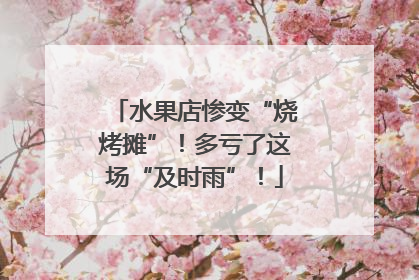 水果店惨变“烧烤摊”！多亏了这场“及时雨”！