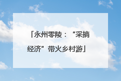 永州零陵：“采摘经济”带火乡村游