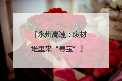 永州高速：废材堆里来“寻宝”
