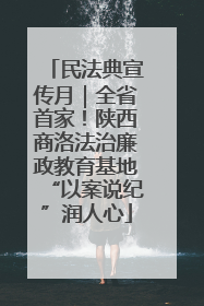 民法典宣传月｜全省首家！陕西商洛法治廉政教育基地“以案说纪”润人心