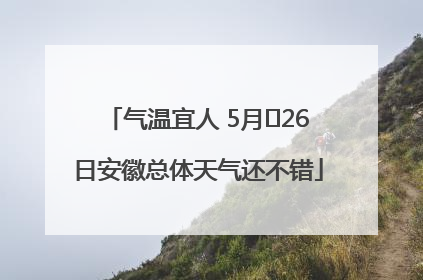 气温宜人 5月﻿26日安徽总体天气还不错