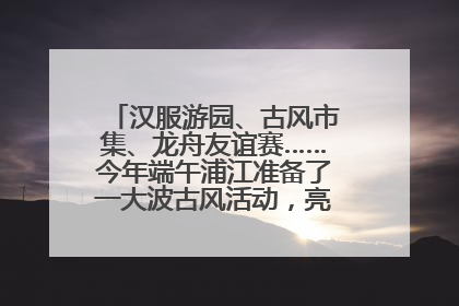 汉服游园、古风市集、龙舟友谊赛……今年端午浦江准备了一大波古风活动，亮点抢先知→