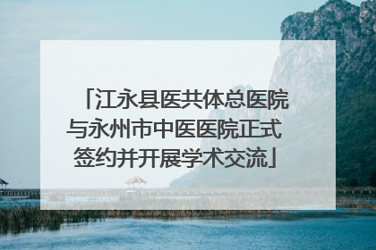 江永县医共体总医院与永州市中医医院正式签约并开展学术交流