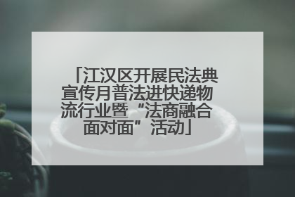 江汉区开展民法典宣传月普法进快递物流行业暨“法商融合面对面”活动