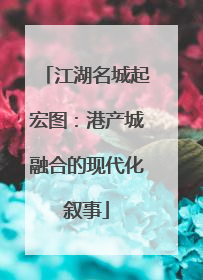 江湖名城起宏图：港产城融合的现代化叙事