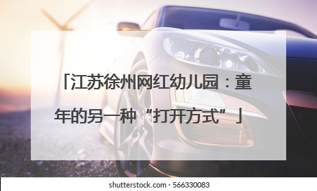 江苏徐州网红幼儿园：童年的另一种“打开方式”