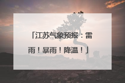 江苏气象预报：雷雨！暴雨！降温！