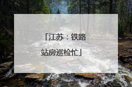 江苏：铁路站房巡检忙