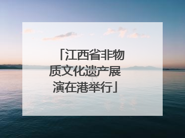 江西省非物质文化遗产展演在港举行
