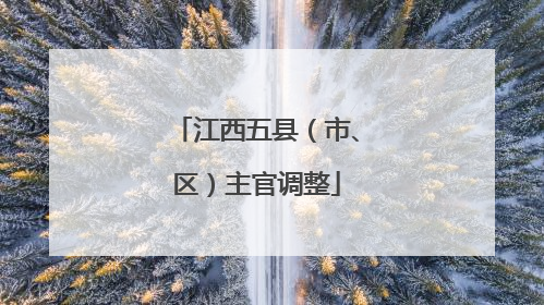 江西五县（市、区）主官调整