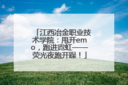 江西冶金职业技术学院：甩开emo，跑进霓虹——荧光夜跑开躁！