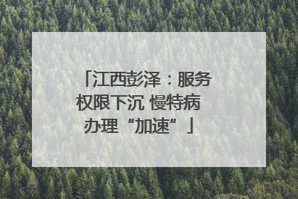 江西彭泽：服务权限下沉 慢特病办理“加速”