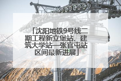 沈阳地铁9号线二期工程新立堡站、建筑大学站—张官屯站区间最新进展