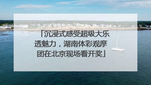沉浸式感受超级大乐透魅力，湖南体彩观摩团在北京现场看开奖