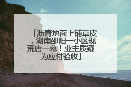 沥青地面上铺草皮，湖南邵阳一小区现荒唐一幕！业主质疑为应付验收