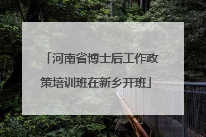 河南省博士后工作政策培训班在新乡开班