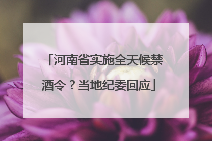 河南省实施全天候禁酒令？当地纪委回应