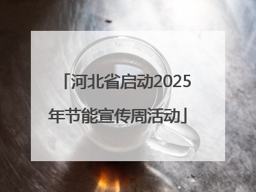 河北省启动2025年节能宣传周活动