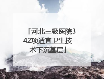 河北三级医院342项适宜卫生技术下沉基层