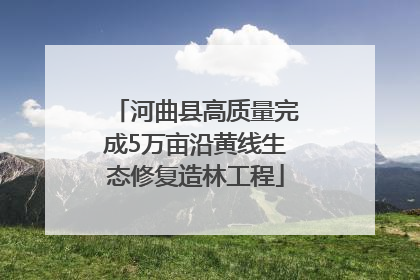河曲县高质量完成5万亩沿黄线生态修复造林工程
