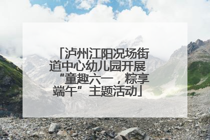 泸州江阳况场街道中心幼儿园开展“童趣六一，粽享端午”主题活动