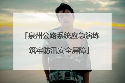 泉州公路系统应急演练 筑牢防汛安全屏障