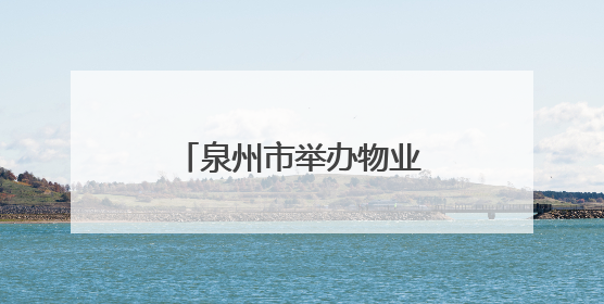 泉州市举办物业小区安全生产标准化现场观摩活动