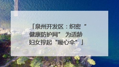 泉州开发区：织密“健康防护网” 为适龄妇女撑起“暖心伞”