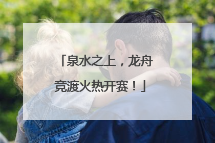 泉水之上，龙舟竞渡火热开赛！