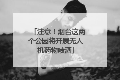 注意！烟台这两个公园将开展无人机药物喷洒