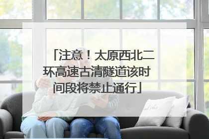 注意！太原西北二环高速古清隧道该时间段将禁止通行