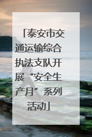 泰安市交通运输综合执法支队开展“安全生产月”系列活动