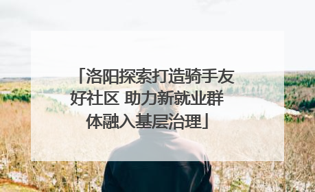 洛阳探索打造骑手友好社区 助力新就业群体融入基层治理