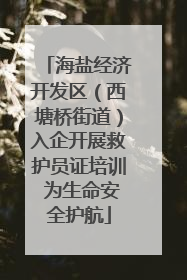 海盐经济开发区（西塘桥街道）入企开展救护员证培训 为生命安全护航