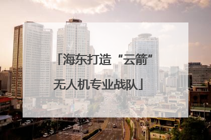 海东打造“云箭”无人机专业战队