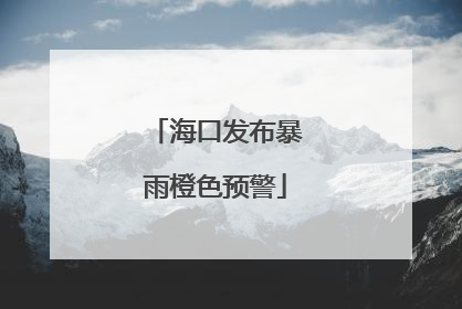 海口发布暴雨橙色预警