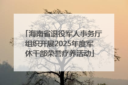 海南省退役军人事务厅组织开展2025年度军休干部荣誉疗养活动