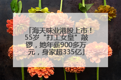 海天味业港股上市！55岁“打工女皇”敲锣，她年薪900多万元，身家超335亿