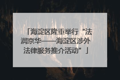 海淀区隆重举行“法润京华——海淀区涉外法律服务推介活动”