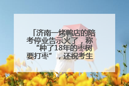 济南一烤鸭店的陪考停业告示火了，称“种了18年的枣树要打枣”，还祝考生“鸭”的全对