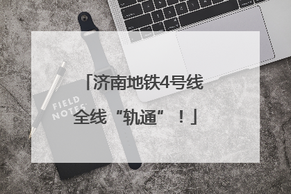济南地铁4号线全线“轨通”！